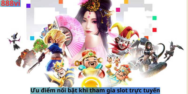 Ưu điểm nổi bật khi tham gia slot trực tuyến