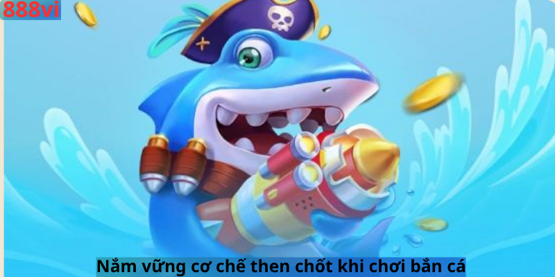 Nắm vững cơ chế then chốt khi chơi bắn cá