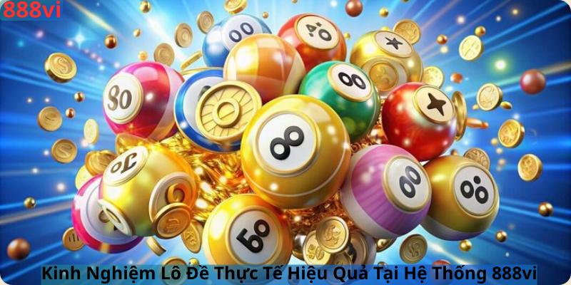 Kinh Nghiệm Lô Đề Thực Tế Hiệu Quả Tại Hệ Thống 888vi