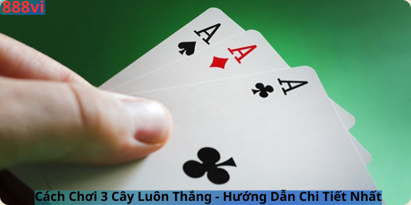 Cách Chơi 3 Cây Luôn Thắng - Hướng Dẫn Chi Tiết Nhất