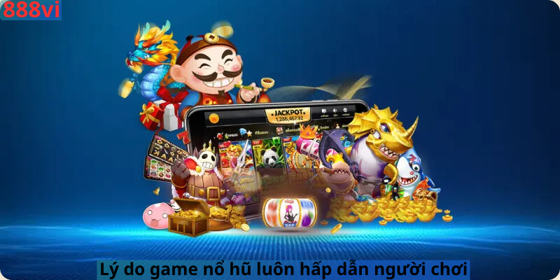 Lý do game nổ hũ luôn hấp dẫn người chơi